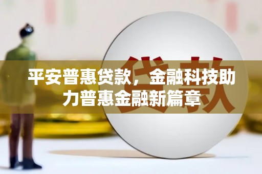 上城平安普惠贷款，金融科技助力普惠金融新篇章