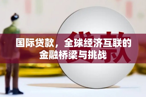 上城国际贷款，全球经济互联的金融桥梁与挑战