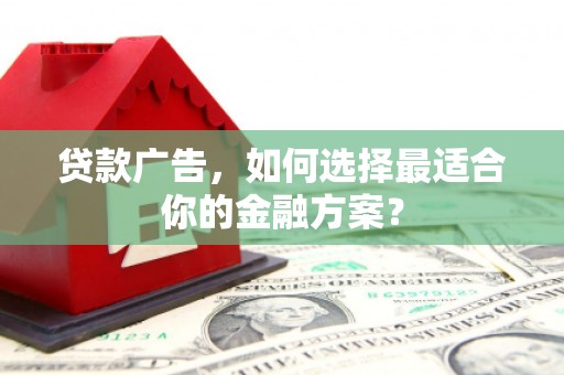 上城贷款广告，如何选择最适合你的金融方案？