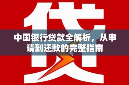 上城中国银行贷款全解析，从申请到还款的完整指南