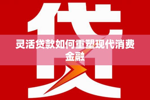 上城灵活贷款如何重塑现代消费金融