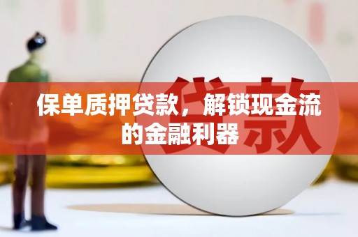上城保单质押贷款，解锁现金流的金融利器