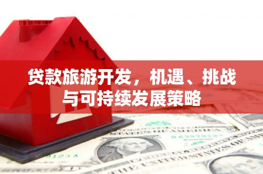 上城贷款旅游开发，机遇、挑战与可持续发展策略