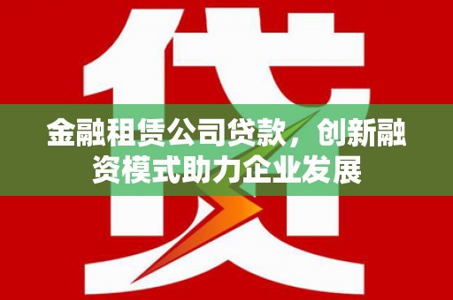 上城金融租赁公司贷款，创新融资模式助力企业发展