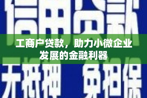 上城工商户贷款，助力小微企业发展的金融利器