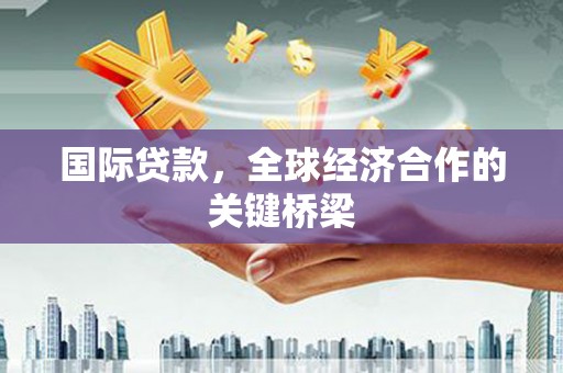 上城国际贷款，全球经济合作的关键桥梁