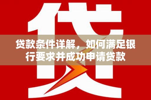 上城贷款条件详解，如何满足银行要求并成功申请贷款
