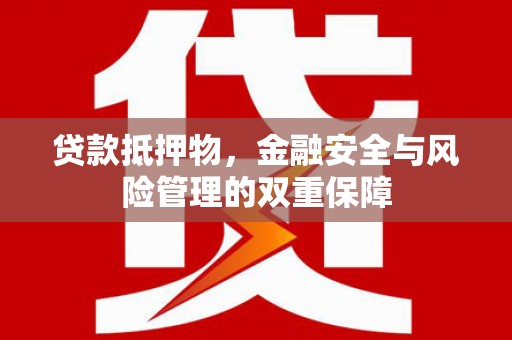 上城贷款抵押物，金融安全与风险管理的双重保障