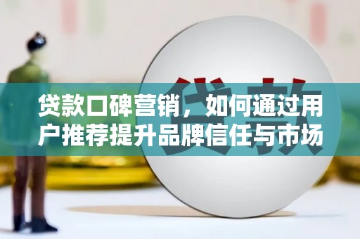 上城贷款口碑营销，如何通过用户推荐提升品牌信任与市场份额