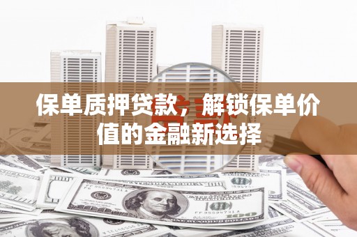 上城保单质押贷款，解锁保单价值的金融新选择