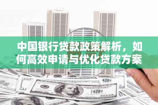 上城中国银行贷款政策解析，如何高效申请与优化贷款方案