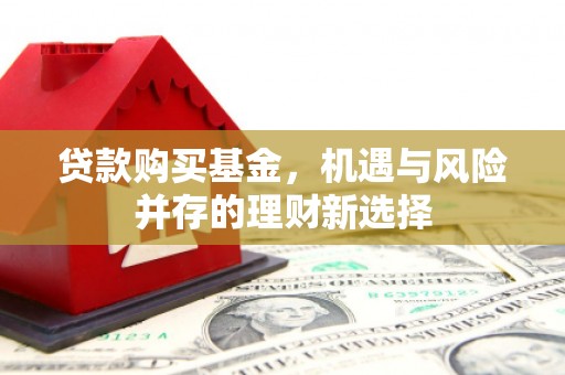 上城贷款购买基金，机遇与风险并存的理财新选择