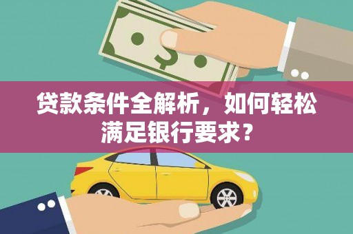 上城贷款条件全解析，如何轻松满足银行要求？