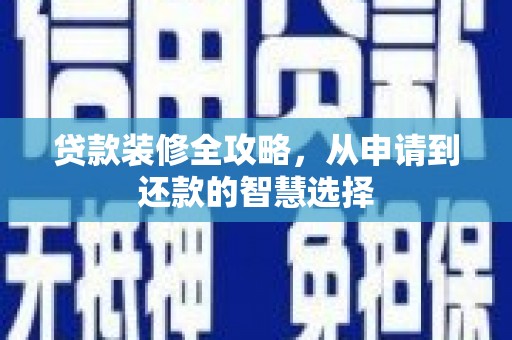上城贷款装修全攻略，从申请到还款的智慧选择