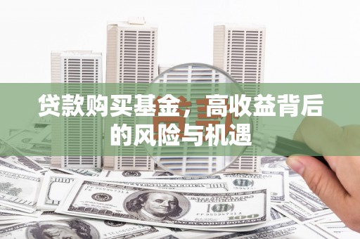 上城贷款购买基金，高收益背后的风险与机遇
