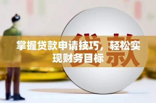 上城掌握贷款申请技巧，轻松实现财务目标