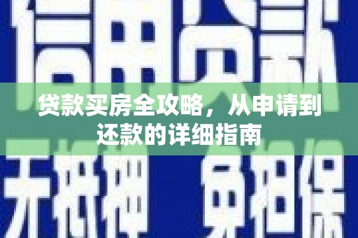 上城贷款买房全攻略，从申请到还款的详细指南