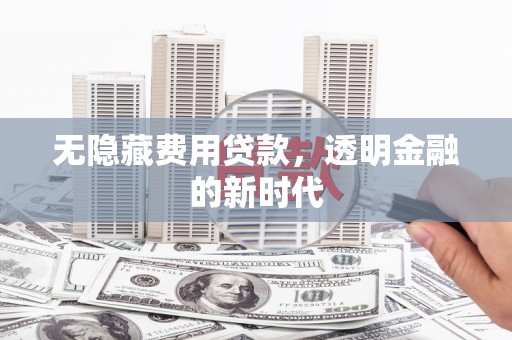 上城无隐藏费用贷款，透明金融的新时代