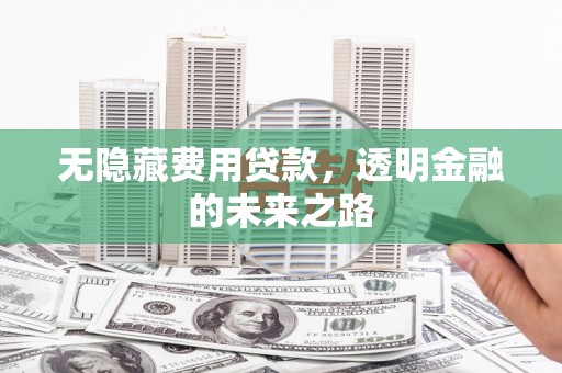 上城无隐藏费用贷款，透明金融的未来之路
