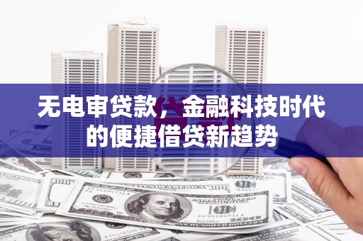 上城无电审贷款，金融科技时代的便捷借贷新趋势