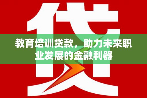 上城教育培训贷款，助力未来职业发展的金融利器