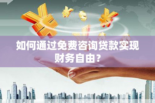 上城如何通过免费咨询贷款实现财务自由？