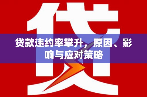 上城贷款违约率攀升，原因、影响与应对策略