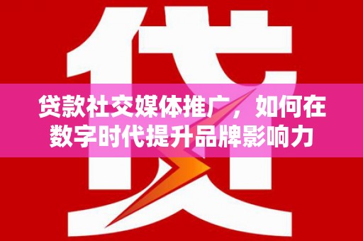 上城贷款社交媒体推广，如何在数字时代提升品牌影响力