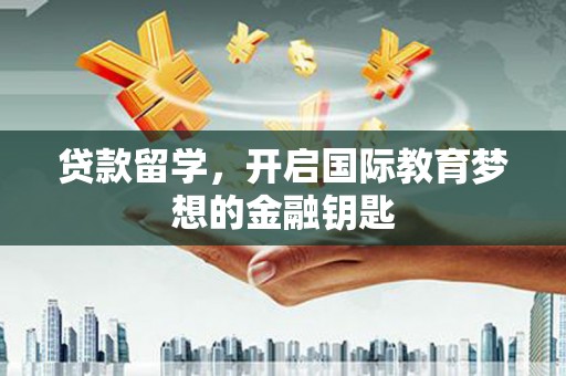 上城贷款留学，开启国际教育梦想的金融钥匙