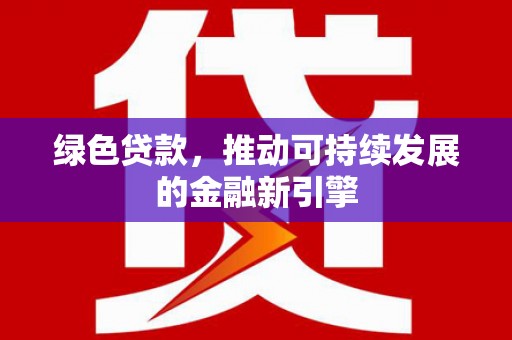 上城绿色贷款，推动可持续发展的金融新引擎