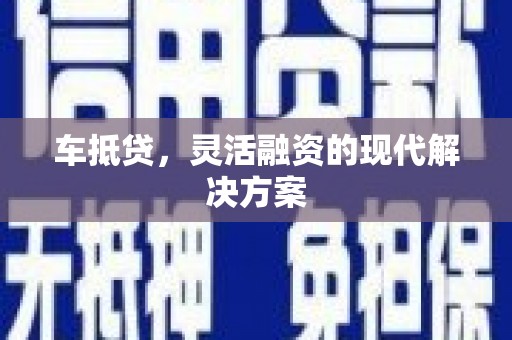 上城车抵贷，灵活融资的现代解决方案