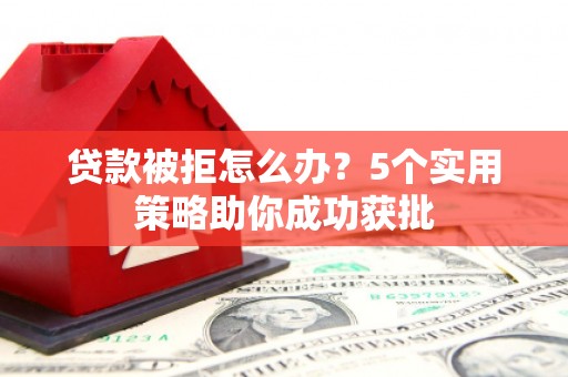 上城贷款被拒怎么办？5个实用策略助你成功获批