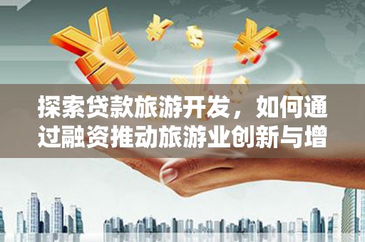 上城探索贷款旅游开发，如何通过融资推动旅游业创新与增长