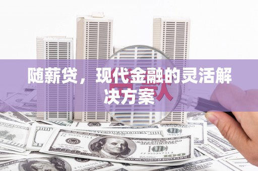 上城随薪贷，现代金融的灵活解决方案