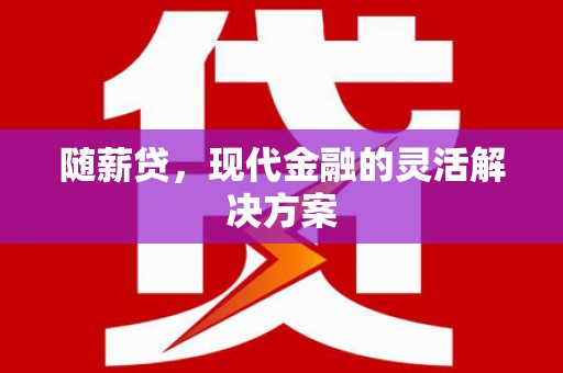 上城随薪贷，现代金融的灵活解决方案