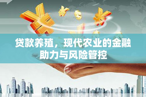 上城贷款养殖，现代农业的金融助力与风险管控