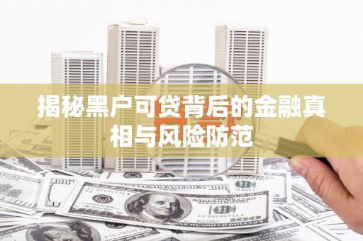 上城揭秘黑户可贷背后的金融真相与风险防范