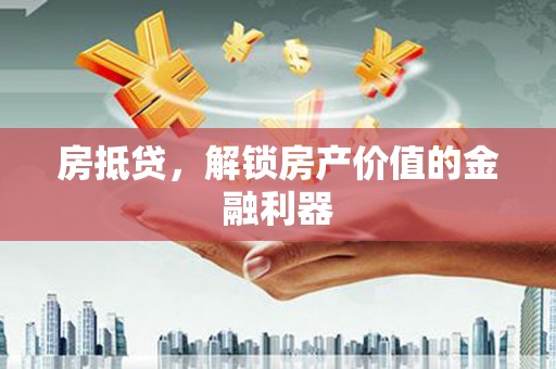 上城房抵贷，解锁房产价值的金融利器