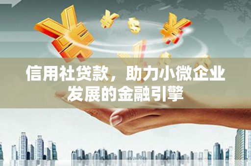 上城信用社贷款，助力小微企业发展的金融引擎