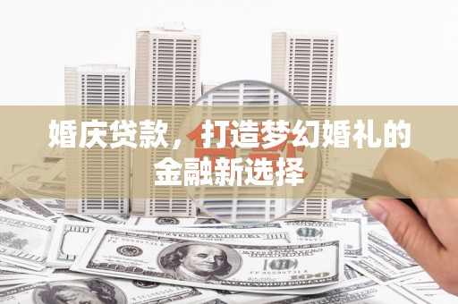 上城婚庆贷款，打造梦幻婚礼的金融新选择