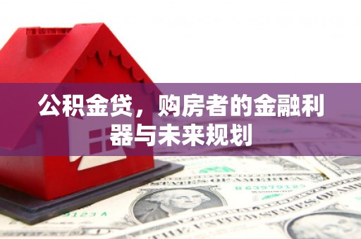 上城公积金贷，购房者的金融利器与未来规划