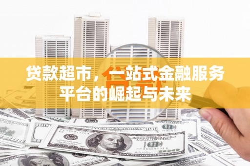 上城贷款超市，一站式金融服务平台的崛起与未来