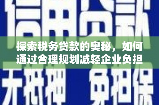 上城探索税务贷款的奥秘，如何通过合理规划减轻企业负担