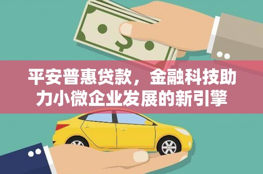 上城平安普惠贷款，金融科技助力小微企业发展的新引擎