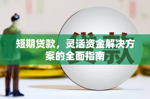 上城短期贷款，灵活资金解决方案的全面指南
