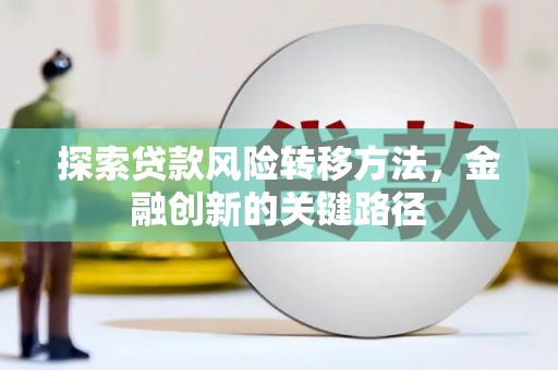 上城探索贷款风险转移方法，金融创新的关键路径