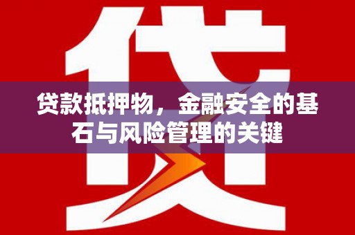 上城贷款抵押物，金融安全的基石与风险管理的关键