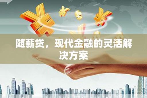 上城随薪贷，现代金融的灵活解决方案