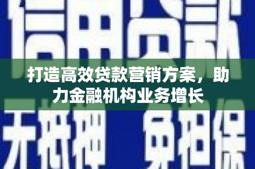 上城打造高效贷款营销方案，助力金融机构业务增长