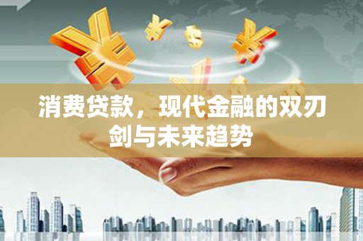 上城消费贷款，现代金融的双刃剑与未来趋势